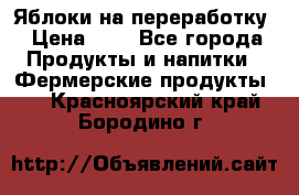 Яблоки на переработку › Цена ­ 7 - Все города Продукты и напитки » Фермерские продукты   . Красноярский край,Бородино г.